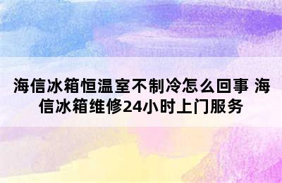 海信冰箱恒温室不制冷怎么回事 海信冰箱维修24小时上门服务